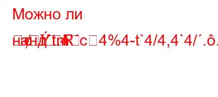 Можно ли нанд`t.4`c4%4-t`4/4,4`4/..-t`4/t,4`t..-=Rm